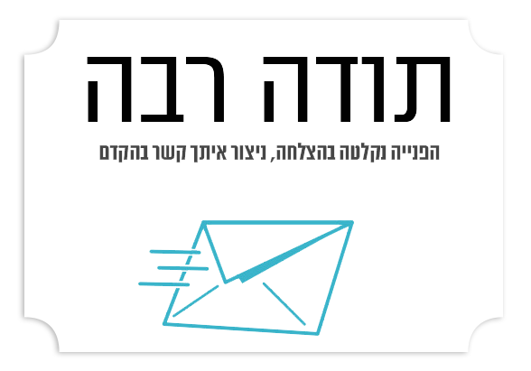תודה רבה, הפנייה נקלטה בהצלחה וניצור איתך קשר בהקדם